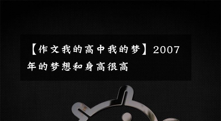 【作文我的高中我的梦】2007年的梦想和身高很高