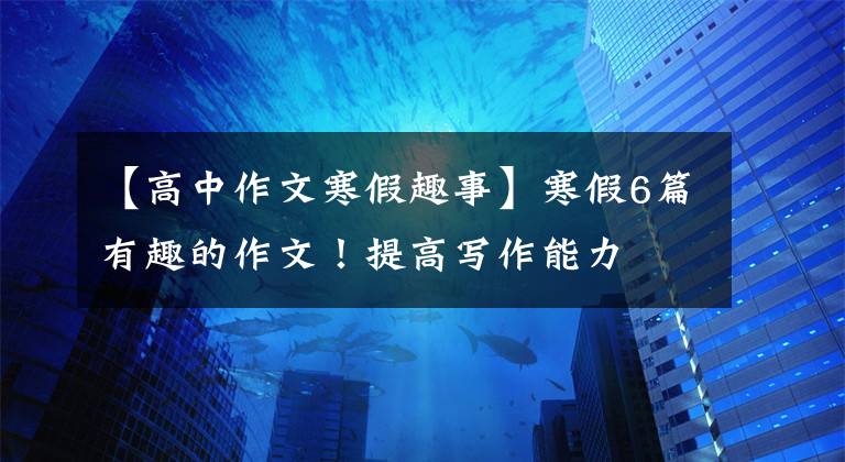 【高中作文寒假趣事】寒假6篇有趣的作文!提高写作能力