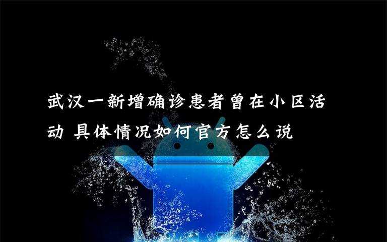 武汉一新增确诊患者曾在小区活动 具体情况如何官方怎么说