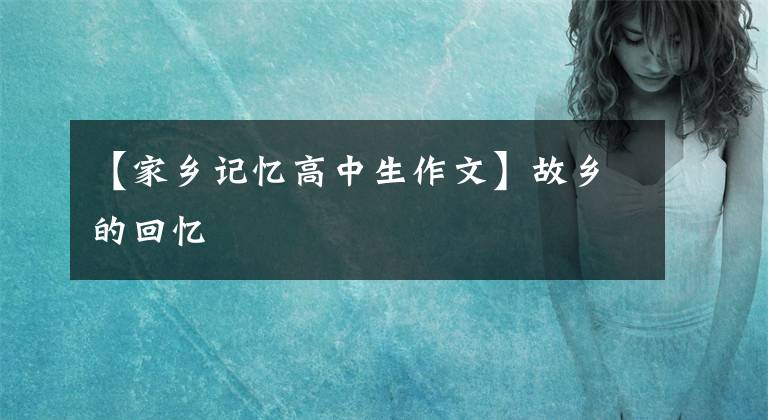 【家乡记忆高中生作文】故乡的回忆