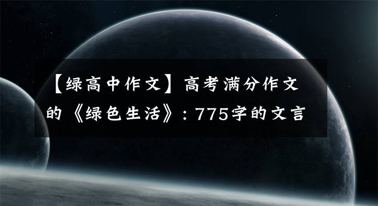 【绿高中作文】高考满分作文的《绿色生活》: 775字的文言文，评分老师都懵了。