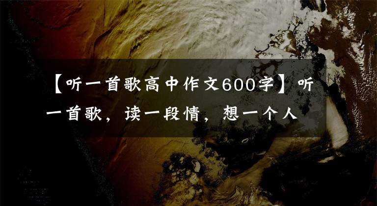 【听一首歌高中作文600字】听一首歌,读一段情,想一个人