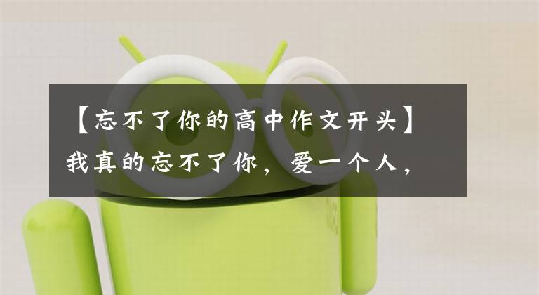 【忘不了你的高中作文开头】我真的忘不了你，爱一个人，守护一个世界，如果你不来，就永远有思念
