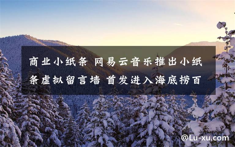 商业小纸条 网易云音乐推出小纸条虚拟留言墙 首发进入海底捞百家门店