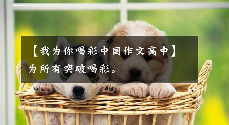 【我为你喝彩中国作文高中】为所有突破喝彩。