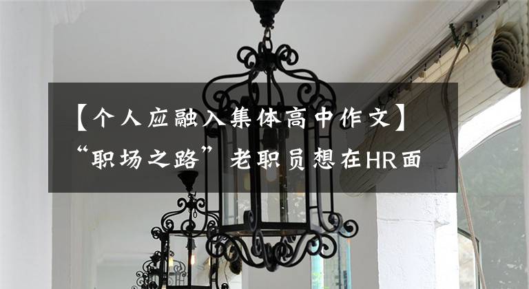【个人应融入集体高中作文】“职场之路”老职员想在HR面前成为“爷爷”,拱手相让的我该如何融入?三个