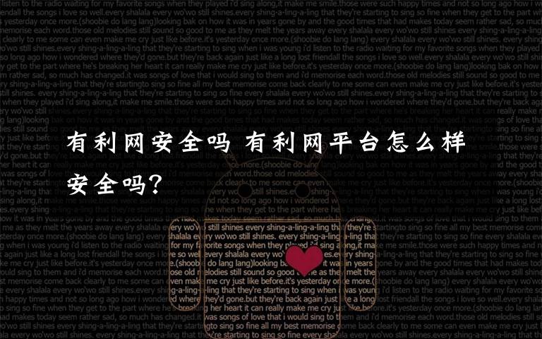 有利网安全吗 有利网平台怎么样安全吗?