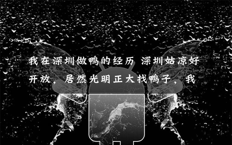 我在深圳做鸭的经历 深圳姑凉好开放,居然光明正大找鸭子,我接受不了…
