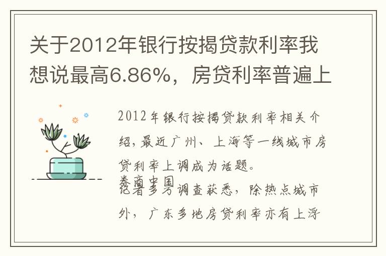 关于2012年银行按揭贷款利率我想说最高6.86%,房贷利率普遍上浮!广东四线城市房贷调查,搭售理财"潜规则"重现江湖