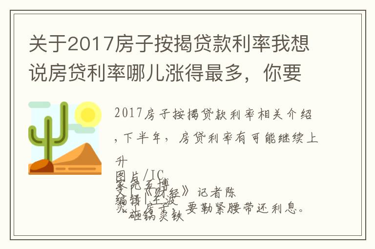 关于2017房子按揭贷款利率我想说房贷利率哪儿涨得最多,你要多还多少钱
