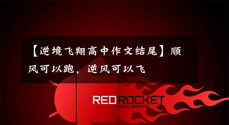 【逆境飞翔高中作文结尾】顺风可以跑,逆风可以飞