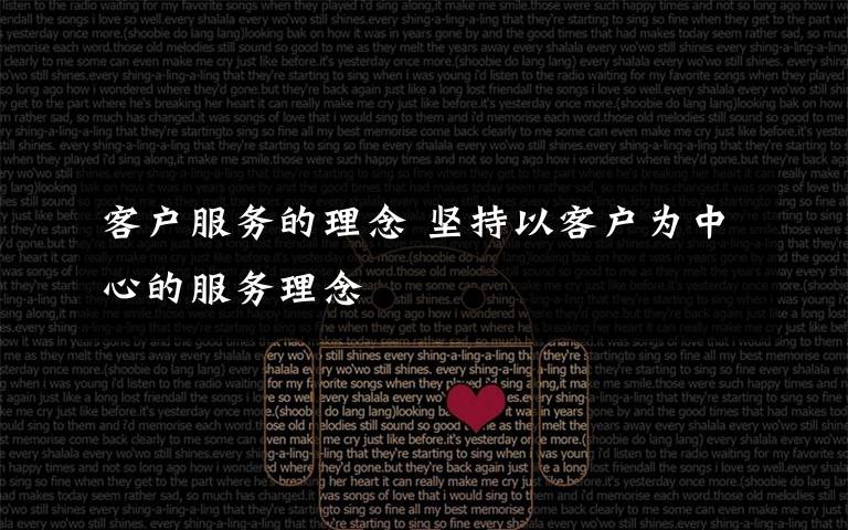 客户服务的理念 坚持以客户为中心的服务理念
