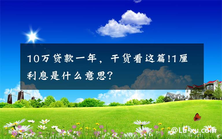 10万贷款一年,干货看这篇!1厘利息是什么意思?