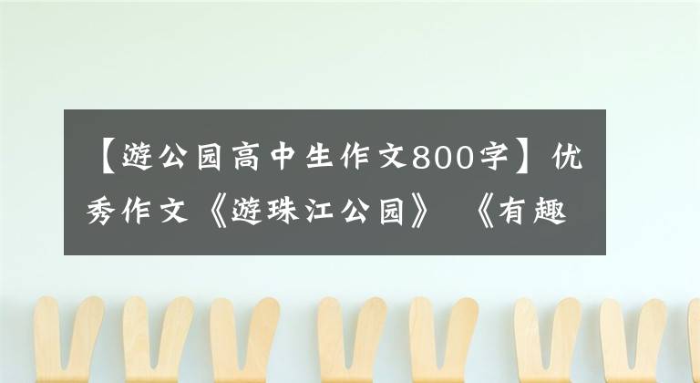 【游公园高中生作文800字】优秀作文《游珠江公园》 《有趣的小鸡》 《我的心愿》