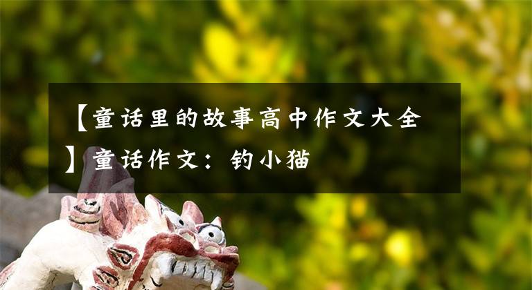 【童话里的故事高中作文大全】童话作文:钓小猫