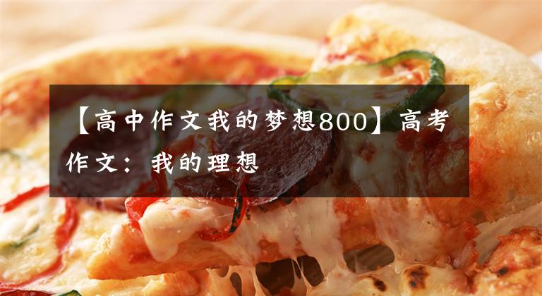 【高中作文我的梦想800】高考作文:我的理想