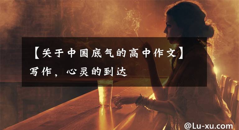 【关于中国底气的高中作文】写作,心灵的到达