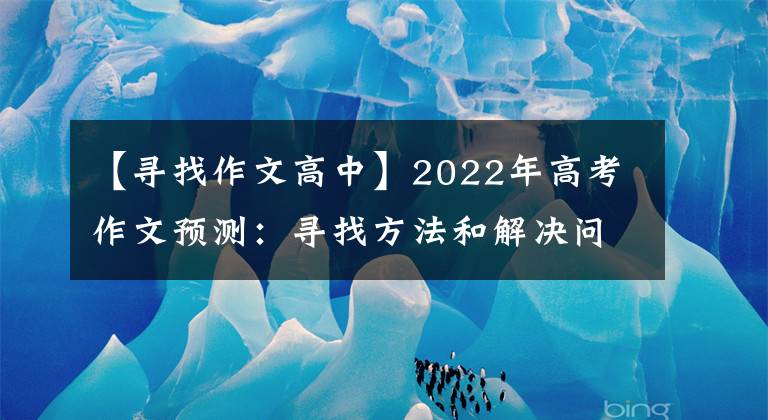 【寻找作文高中】2022年高考作文预测:寻找方法和解决问题