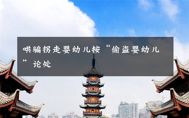 哄骗拐走婴幼儿按“偷盗婴幼儿”论处