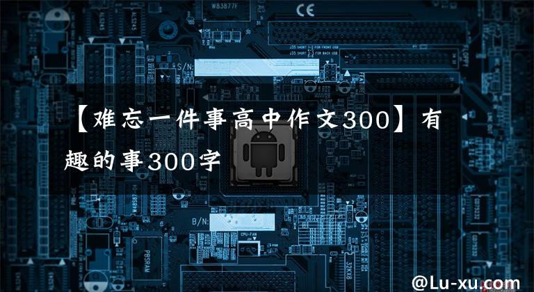 【难忘一件事高中作文300】有趣的事300字