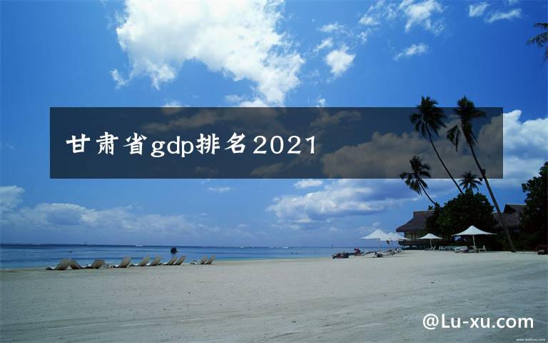 甘肃省gdp排名2021