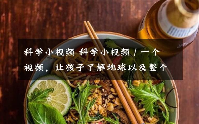 科学小视频 科学小视频 / 一个视频,让孩子了解地球以及整个宇宙!