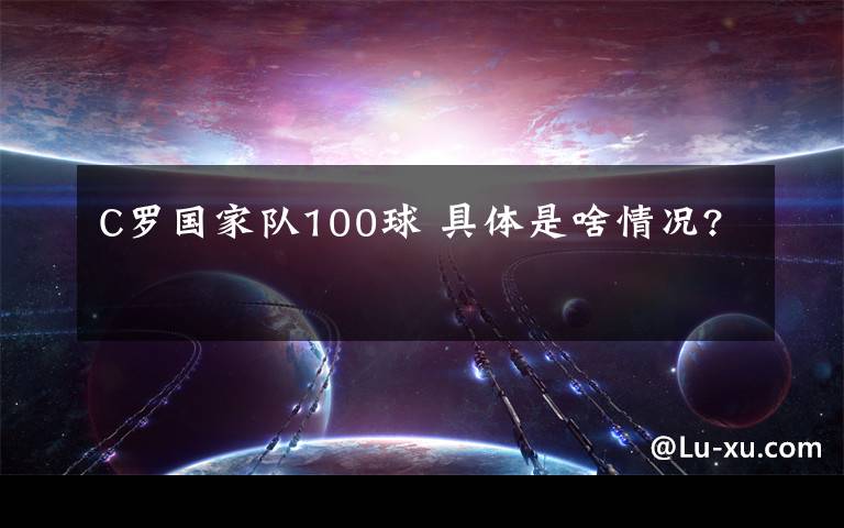 C罗国家队100球 具体是啥情况?