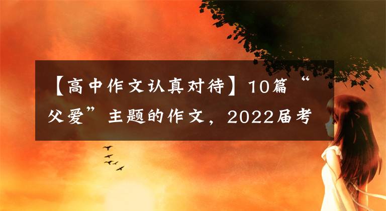 【高中作文认真对待】10篇“父爱”主题的作文,2022届考生收藏。