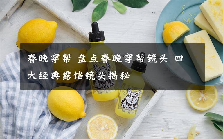 春晚穿帮 盘点春晚穿帮镜头 四大经典露馅镜头揭秘