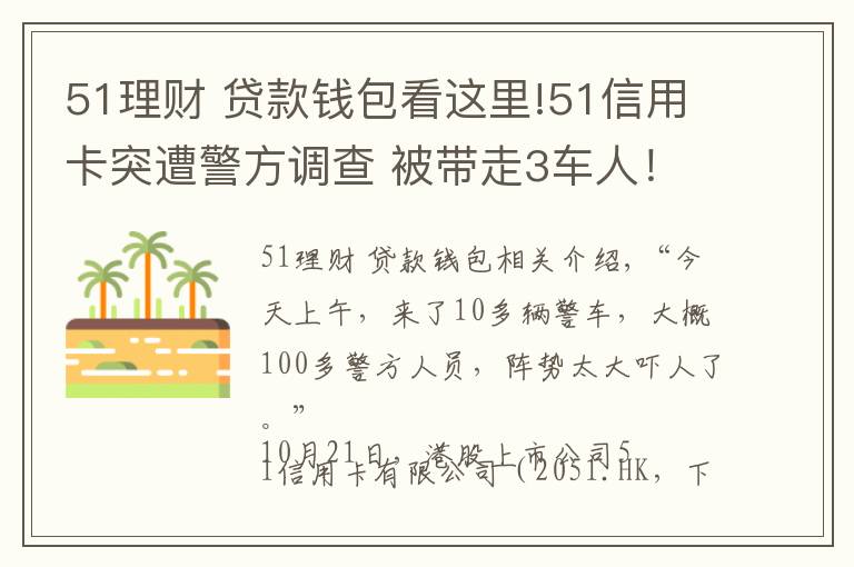 51理财 贷款钱包看这里!51信用卡突遭警方调查 被带走3车人!这些上市公司或被波及