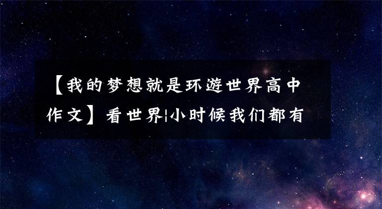 【我的梦想就是环游世界高中作文】看世界|小时候我们都有环游世界的梦想
