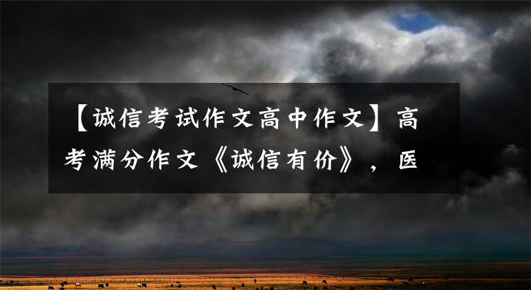 【诚信考试作文高中作文】高考满分作文《诚信有价》，医生论举重轻，论点明显集中