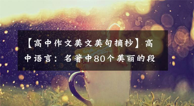【高中作文美文美句摘抄】高中语言:名著中80个美丽的段落!给作文加分的绝好金句