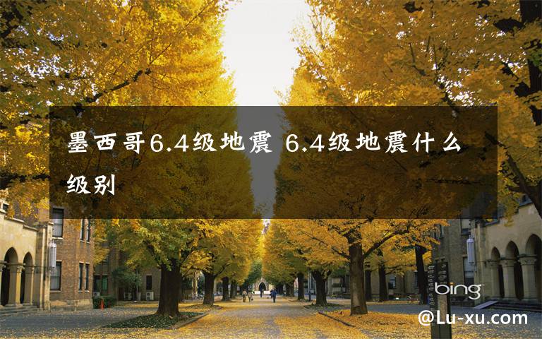 墨西哥6.4级地震 6.4级地震什么级别