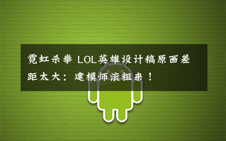 霓虹杀拳 LOL英雄设计稿原画差距太大：建模师滚粗来！