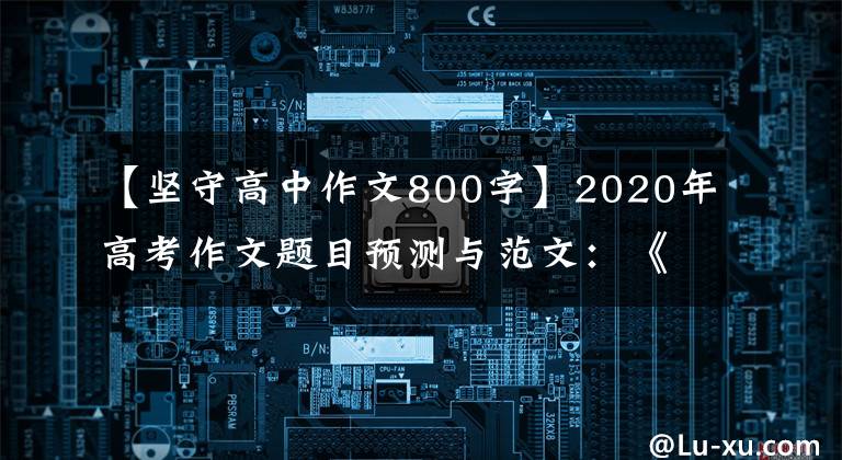 【坚守高中作文800字】2020年高考作文题目预测与范文:《变化与高手》