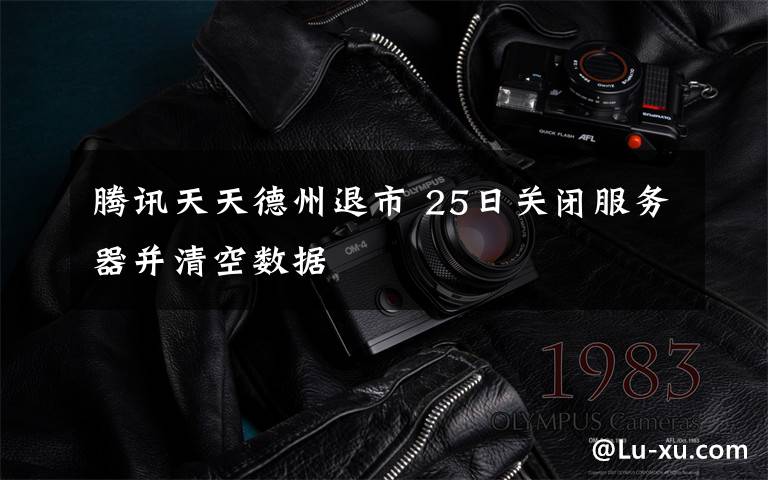腾讯天天德州退市 25日关闭服务器并清空数据