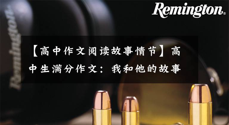 【高中作文阅读故事情节】高中生满分作文:我和他的故事