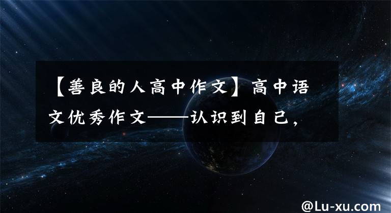 【善良的人高中作文】高中语文优秀作文——认识到自己，理性行善。看意志，勇敢有谋略