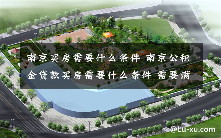 南京买房需要什么条件 南京公积金贷款买房需要什么条件 需要满足以下条件