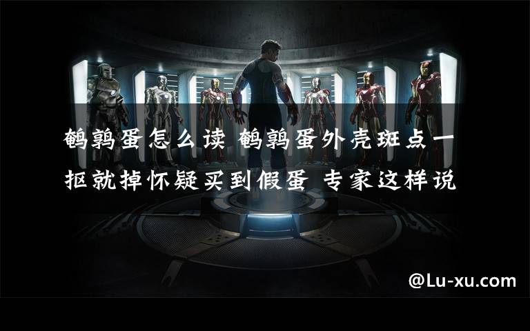 鹌鹑蛋怎么读 鹌鹑蛋外壳斑点一抠就掉怀疑买到假蛋 专家这样说