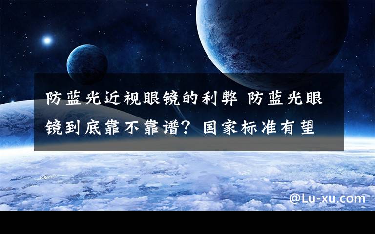 防蓝光近视眼镜的利弊 防蓝光眼镜到底靠不靠谱?国家标准有望年底出台