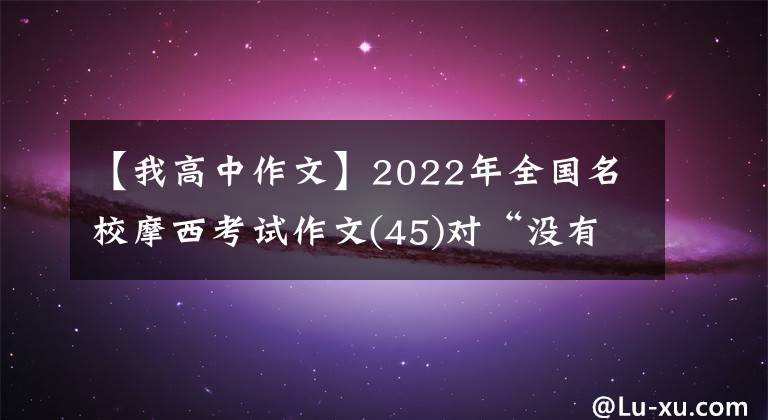 【我高中作文】2022年全国名校摩西考试作文(45)对“没有我”和“有我”的感悟和思考