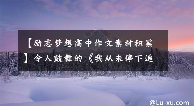 【励志梦想高中作文素材积累】令人鼓舞的《我从未停下追梦的脚步》作文附有金句作文素材