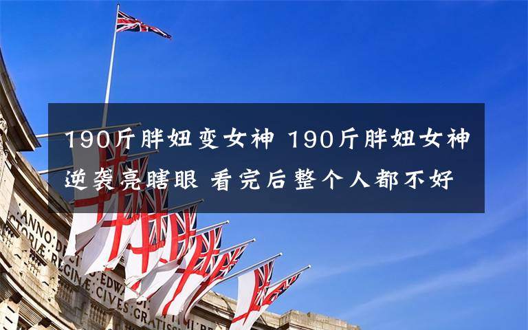 190斤胖妞变女神 190斤胖妞女神逆袭亮瞎眼 看完后整个人都不好了