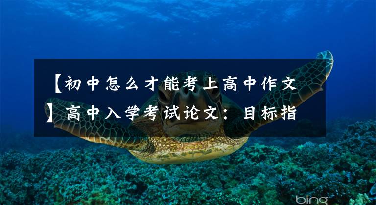 【初中怎么才能考上高中作文】高中入学考试论文：目标指引我前进。