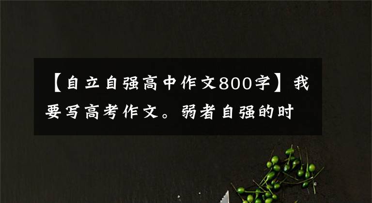 【自立自强高中作文800字】我要写高考作文。弱者自强的时候,强者要担当