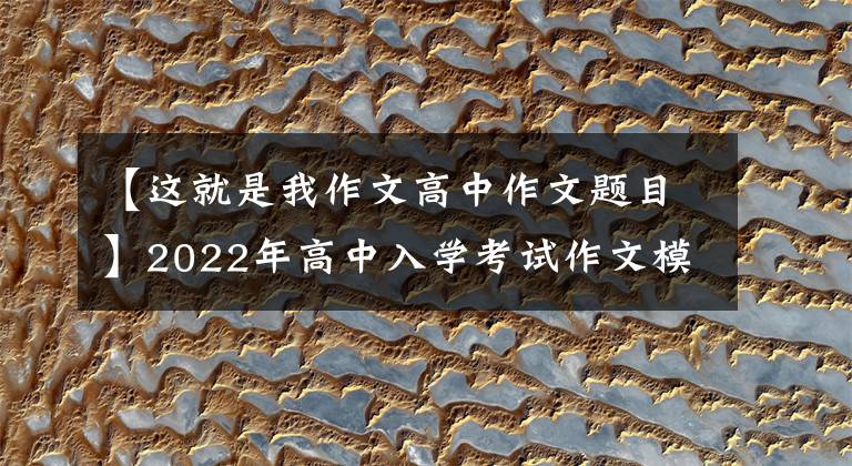 【这就是我作文高中作文题目】2022年高中入学考试作文模拟：我是那个男孩(11篇范文)