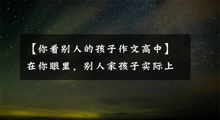 【你看别人的孩子作文高中】在你眼里,别人家孩子实际上拉开的距离不是天性,而是从小养成的习惯