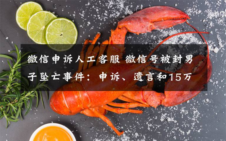 微信申诉人工客服 微信号被封男子坠亡事件:申诉、遗言和15万